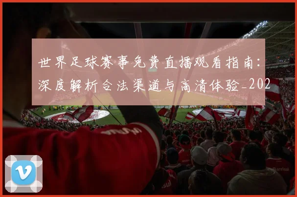 世界足球赛事免费直播观看指南：深度解析合法渠道与高清体验_20260606204954