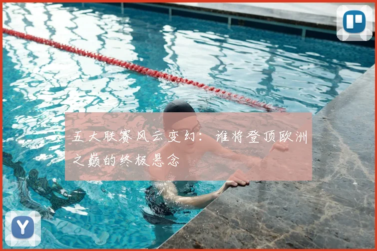 五大联赛风云变幻:谁将登顶欧洲之巅的终极悬念