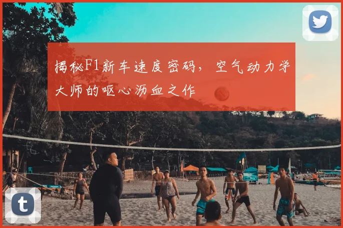 揭秘F1新车速度密码,空气动力学大师的呕心沥血之作