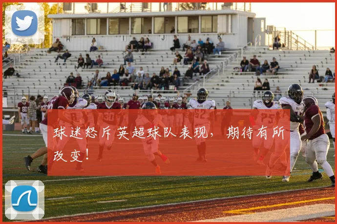 球迷怒斥英超球队表现，期待有所改变！