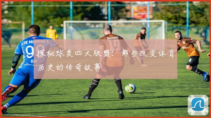 探秘球类四大联盟:那些改变体育历史的传奇故事