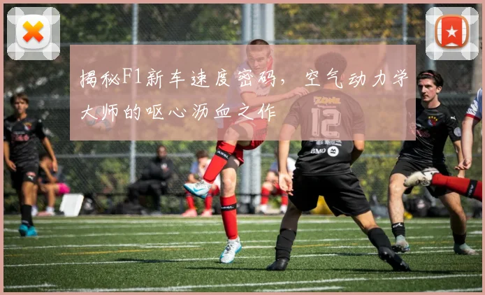 揭秘F1新车速度密码,空气动力学大师的呕心沥血之作