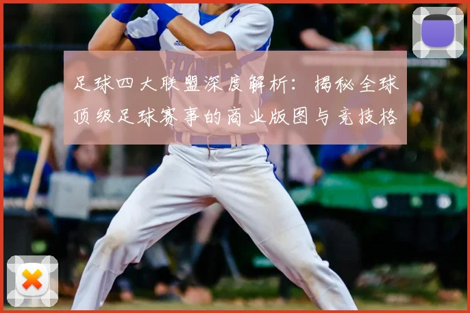 足球四大联盟深度解析:揭秘全球顶级足球赛事的商业版图与竞技格局