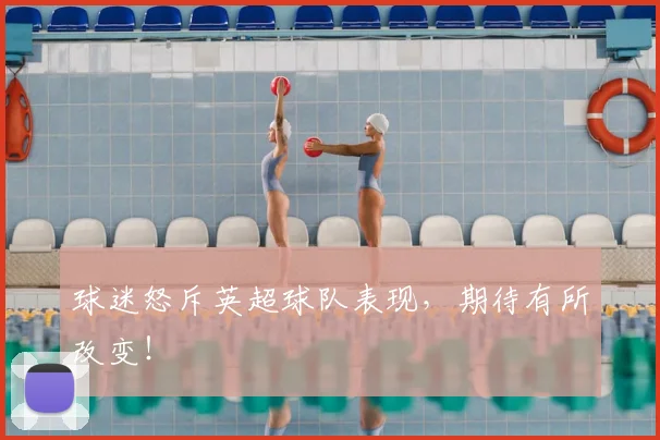 球迷怒斥英超球队表现，期待有所改变！