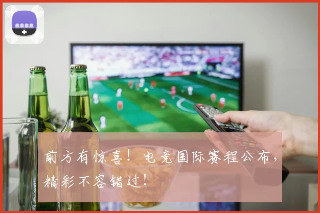 前方有惊喜!电竞国际赛程公布,精彩不容错过!