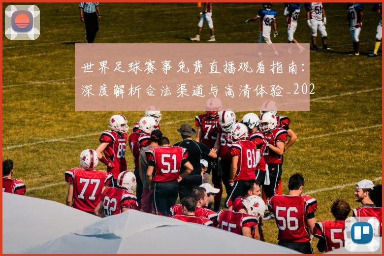 世界足球赛事免费直播观看指南:深度解析合法渠道与高清体验_20260606204954