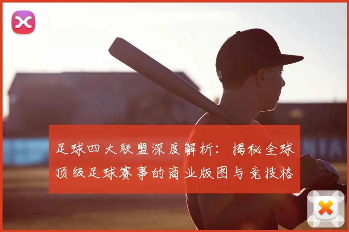 足球四大联盟深度解析：揭秘全球顶级足球赛事的商业版图与竞技格局