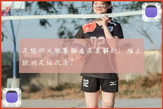 足球四大联赛排名深度解析:谁主欧洲足坛沉浮?